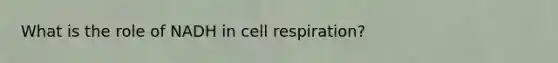 What is the role of NADH in cell respiration?