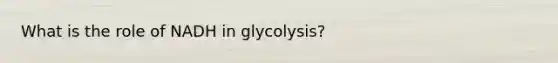 What is the role of NADH in glycolysis?