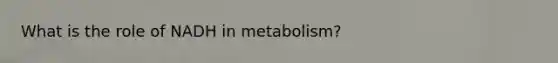 What is the role of NADH in metabolism?