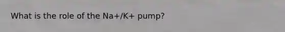 What is the role of the Na+/K+ pump?