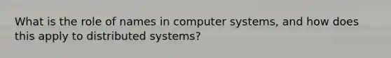 What is the role of names in computer systems, and how does this apply to distributed systems?