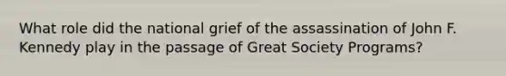 What role did the national grief of the assassination of John F. Kennedy play in the passage of Great Society Programs?