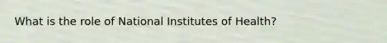 What is the role of National Institutes of Health?