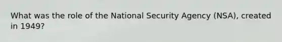 What was the role of the National Security Agency (NSA), created in 1949?