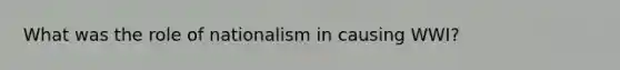 What was the role of nationalism in causing WWI?