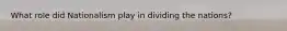 What role did Nationalism play in dividing the nations?