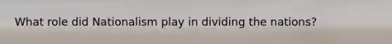What role did Nationalism play in dividing the nations?