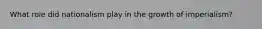 What role did nationalism play in the growth of imperialism?