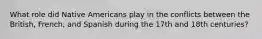 What role did Native Americans play in the conflicts between the British, French, and Spanish during the 17th and 18th centuries?