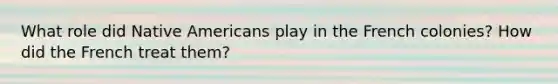 What role did Native Americans play in the French colonies? How did the French treat them?