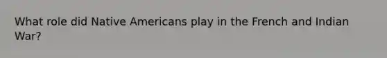 What role did <a href='https://www.questionai.com/knowledge/k3QII3MXja-native-americans' class='anchor-knowledge'>native americans</a> play in the French and Indian War?