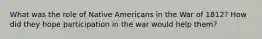 What was the role of Native Americans in the War of 1812? How did they hope participation in the war would help them?