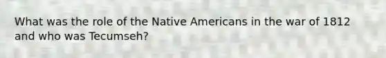 What was the role of the Native Americans in the war of 1812 and who was Tecumseh?