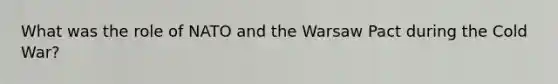 What was the role of NATO and the Warsaw Pact during the Cold War?