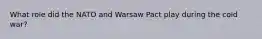 What role did the NATO and Warsaw Pact play during the cold war?