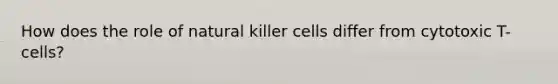 How does the role of natural killer cells differ from cytotoxic T-cells?