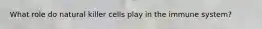 What role do natural killer cells play in the immune system?