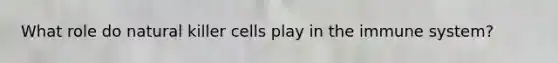 What role do natural killer cells play in the immune system?