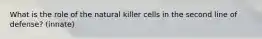 What is the role of the natural killer cells in the second line of defense? (innate)