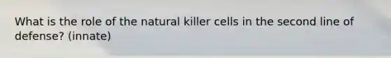 What is the role of the natural killer cells in the second line of defense? (innate)