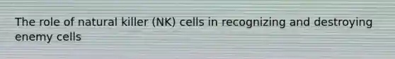 The role of natural killer (NK) cells in recognizing and destroying enemy cells