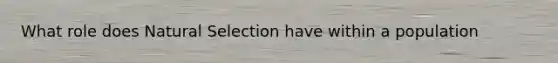 What role does Natural Selection have within a population