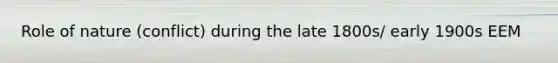 Role of nature (conflict) during the late 1800s/ early 1900s EEM