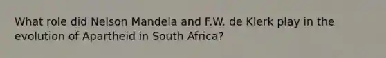 What role did Nelson Mandela and F.W. de Klerk play in the evolution of Apartheid in South Africa?