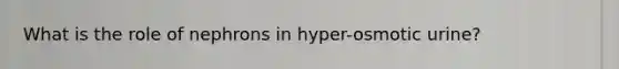 What is the role of nephrons in hyper-osmotic urine?