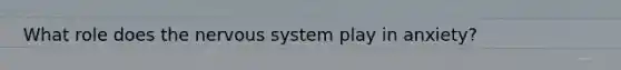 What role does the nervous system play in anxiety?