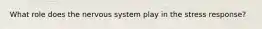 What role does the nervous system play in the stress response?
