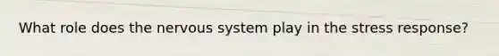 What role does the nervous system play in the stress response?