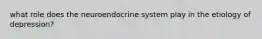 what role does the neuroendocrine system play in the etiology of depression?