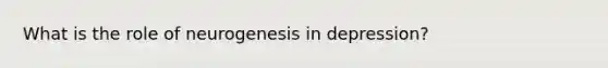 What is the role of neurogenesis in depression?