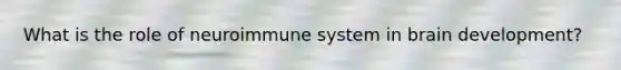 What is the role of neuroimmune system in brain development?
