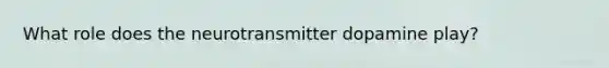 What role does the neurotransmitter dopamine play?