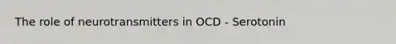 The role of neurotransmitters in OCD - Serotonin