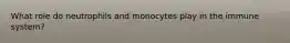 What role do neutrophils and monocytes play in the immune system?