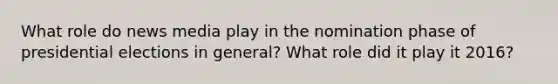 What role do news media play in the nomination phase of presidential elections in general? What role did it play it 2016?