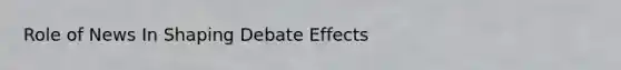 Role of News In Shaping Debate Effects