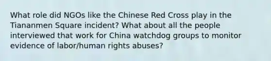 What role did NGOs like the Chinese Red Cross play in the Tiananmen Square incident? What about all the people interviewed that work for China watchdog groups to monitor evidence of labor/human rights abuses?