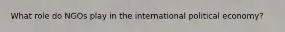 What role do NGOs play in the international political economy?