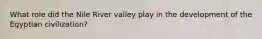 What role did the Nile River valley play in the development of the Egyptian civilization?