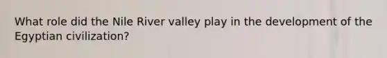 What role did the Nile River valley play in the development of the Egyptian civilization?