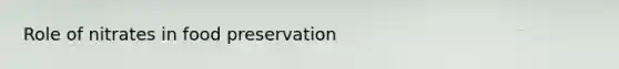 Role of nitrates in <a href='https://www.questionai.com/knowledge/kbVgy49Ghd-food-preservation' class='anchor-knowledge'>food preservation</a>