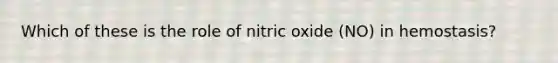 Which of these is the role of nitric oxide (NO) in hemostasis?