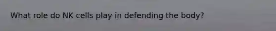 What role do NK cells play in defending the body?