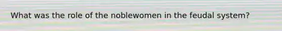 What was the role of the noblewomen in the feudal system?