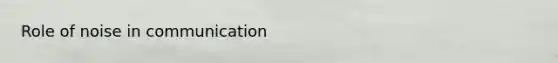 Role of noise in communication