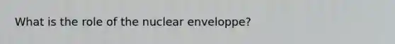 What is the role of the nuclear enveloppe?